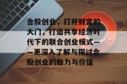 合股创业,打开财富的大门,打造共享经济时代下的联合创业模式——更深入了解与探讨合股创业的魅力与价值 合股创业,打开财富的大门,打造共享经济时代下的联合创业模式——更深入了解与探讨合股创业的魅力与价值