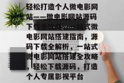 轻松打造个人微电影网站——微电影网站源码下载全攻略，一站式微电影网站搭建指南，源码下载全解析，一站式微电影网站搭建全攻略，轻松下载源码，打造个人专属影视平台