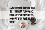 从松岗创业者的视角来看,赚钱的几种方式,松岗创业者赚钱方式,一种从不同角度思考的方法 从松岗创业者的视角来看,赚钱的几种方式,松岗创业者赚钱方式,一种从不同角度思考的方法
