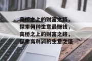 高桥之上的财富之路,探索何种生意最赚钱,高桥之上的财富之路,探索高利润的生意之道 高桥之上的财富之路,探索何种生意最赚钱,高桥之上的财富之路,探索高利润的生意之道