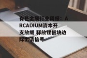 有色金属行业周报:ARCADIUM资本开支放缓 释放锂板块边际出清信号 有色金属行业周报:ARCADIUM资本开支放缓 释放锂板块边际出清信号