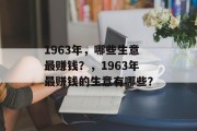 1963年,哪些生意最赚钱?,1963年最赚钱的生意有哪些? 1963年,哪些生意最赚钱?,1963年最赚钱的生意有哪些?