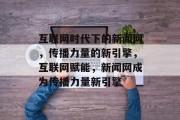 互联网时代下的新闻网，传播力量的新引擎，互联网赋能，新闻网成为传播力量新引擎