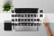 轻松提升网站流量，揭秘刷网站流量教程！网站流量快速提升攻略，揭秘高效刷流量技巧！