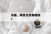 法国,哪些生意最赚钱? 法国,哪些生意最赚钱?