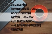 JavaScript特效网站欣赏，JavaScript特效网站大赏，JavaScript特效网站赏——让你领略各种炫酷的动画效果