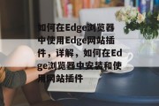 如何在Edge浏览器中使用Edge网站插件,详解,如何在Edge浏览器中安装和使用网站插件 如何在Edge浏览器中使用Edge网站插件,详解,如何在Edge浏览器中安装和使用网站插件