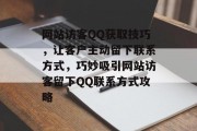 网站访客QQ获取技巧，让客户主动留下联系方式，巧妙吸引网站访客留下QQ联系方式攻略