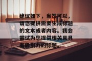 建议如下，当然可以，请您提供需要生成标题的文本或者内容。我会尝试为您提供相关且具有吸引力的标题。