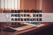 日本插件视频直播网站的崛起与影响,日本插件视频直播网站的发展及影响 日本插件视频直播网站的崛起与影响,日本插件视频直播网站的发展及影响