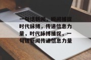 一句话新闻，瞬间捕捉时代脉搏，传递信息力量，时代脉搏捕捉，一句话新闻传递信息力量