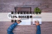 第三季度营收同比增长19% BOSS直聘涨逾3% 第三季度营收同比增长19% BOSS直聘涨逾3%