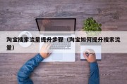 淘宝搜索流量提升步骤（淘宝如何提升搜索流量）