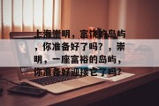上海崇明,富饶的岛屿,你准备好了吗?,崇明,一座富裕的岛屿,你准备好迎接它了吗? 上海崇明,富饶的岛屿,你准备好了吗?,崇明,一座富裕的岛屿,你准备好迎接它了吗?