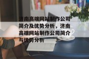 济南高端网站制作公司简介及优势分析，济南高端网站制作公司简介与优势分析