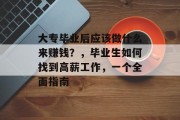 大专毕业后应该做什么来赚钱?,毕业生如何找到高薪工作,一个全面指南 大专毕业后应该做什么来赚钱?,毕业生如何找到高薪工作,一个全面指南