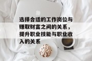 选择合适的工作岗位与赚取财富之间的关系,提升职业技能与职业收入的关系 选择合适的工作岗位与赚取财富之间的关系,提升职业技能与职业收入的关系