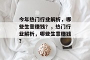 今年热门行业解析,哪些生意赚钱?,热门行业解析,哪些生意赚钱? 今年热门行业解析,哪些生意赚钱?,热门行业解析,哪些生意赚钱?