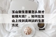 玉山做生意要怎么做才能赚大钱?,如何在玉山上找到高利润的生意方式 玉山做生意要怎么做才能赚大钱?,如何在玉山上找到高利润的生意方式