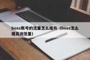 boss账号的流量怎么提升（boss怎么提高浏览量）