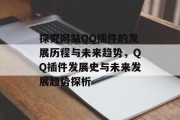 探究网站QQ插件的发展历程与未来趋势,QQ插件发展史与未来发展趋势探析 探究网站QQ插件的发展历程与未来趋势,QQ插件发展史与未来发展趋势探析