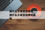 做什么小本投资赚钱_做什么小本投资赚钱最快