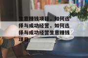 生意赚钱项目,如何选择与成功经营,如何选择与成功经营生意赚钱项目 生意赚钱项目,如何选择与成功经营,如何选择与成功经营生意赚钱项目