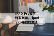 IPAD Pro如何赚取利润，-ipad pro赚钱的途径