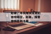 赵县,寻找赚钱生意的独特路径,赵县,探索独特盈利之路 赵县,寻找赚钱生意的独特路径,赵县,探索独特盈利之路