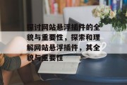 探讨网站悬浮插件的全貌与重要性,探索和理解网站悬浮插件,其全貌与重要性 探讨网站悬浮插件的全貌与重要性,探索和理解网站悬浮插件,其全貌与重要性