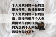 个人免费网站平台的选择与使用，选择和使用个人免费网站平台的指南，选择与使用个人免费网站平台的指南，如何为您的个人网站找到最适合您的平台
