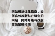 网站模块优化指南，如何高效改版与升级你的网站，网站升级与改版高效策略指南