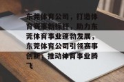 东莞体育公司，打造体育赛事新标杆，助力东莞体育事业蓬勃发展，东莞体育公司引领赛事创新，推动体育事业腾飞