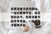 东莞流量卡选号网站，一站式服务平台，助您轻松选卡，东莞流量卡选号专家站，一站式选卡服务平台