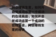 网店赚钱生意，如何开启并成功运营一个成功的在线商店，如何开启并成功运营一个成功的在线商店，网店赚钱生意的秘诀
