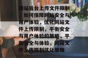 网站后台上传文件限制，如何保障网站安全与用户体验，优化网站文件上传限制，平衡安全与用户体验的策略，平衡安全与体验，网站文件上传限制优化策略