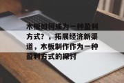木板如何成为一种盈利方式?,拓展经济新渠道,木板制作作为一种盈利方式的探讨 木板如何成为一种盈利方式?,拓展经济新渠道,木板制作作为一种盈利方式的探讨