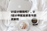 UI设计赚钱吗?,UI设计师就业前景与薪资解析 UI设计赚钱吗?,UI设计师就业前景与薪资解析