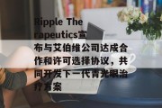 Ripple Therapeutics宣布与艾伯维公司达成合作和许可选择协议,共同开发下一代青光眼治疗方案 Ripple Therapeutics宣布与艾伯维公司达成合作和许可选择协议,共同开发下一代青光眼治疗方案