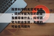 探索科学的无穷可能性,读科学能为你的职业发展带来什么,科学研究与职业生涯,无限的可能性与提升 探索科学的无穷可能性,读科学能为你的职业发展带来什么,科学研究与职业生涯,无限的可能性与提升
