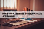 如何在小红书上提升流量（如何在小红书上提升流量和粉丝）