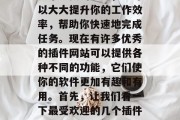 在软件开发中,插件是一个重要的工具,它可以大大提升你的工作效率,帮助你快速地完成任务。现在有许多优秀的插件网站可以提供各种不同的功能,它们使你的软件更加有趣和有用。首先,让我们看一下最受欢迎的几个插件网站。,史上最受欢迎的软件插件网站分享 在软件开发中,插件是一个重要的工具,它可以大大提升你的工作效率,帮助你快速地完成任务。现在有许多优秀的插件网站可以提供各种不同的功能,它们使你的软件更加有趣和有用。首先,让我们看一下最受欢迎的几个插件网站。,史上最受欢迎的软件插件网站分享
