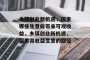 乡镇创业新机遇，探索哪些生意能带来可观收益，乡镇创业新机遇，探索高收益生意的路径