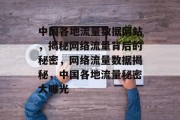 中国各地流量数据网站，揭秘网络流量背后的秘密，网络流量数据揭秘，中国各地流量秘密大曝光