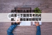闲时做什么兼职赚钱?这是一个值得思考的问题。,最佳兼职赚钱项目推荐 闲时做什么兼职赚钱?这是一个值得思考的问题。,最佳兼职赚钱项目推荐