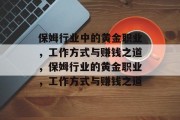 保姆行业中的黄金职业,工作方式与赚钱之道,保姆行业的黄金职业,工作方式与赚钱之道 保姆行业中的黄金职业,工作方式与赚钱之道,保姆行业的黄金职业,工作方式与赚钱之道