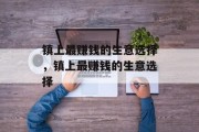 镇上最赚钱的生意选择,镇上最赚钱的生意选择 镇上最赚钱的生意选择,镇上最赚钱的生意选择