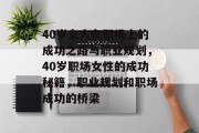 40岁女人在职场上的成功之路与职业规划,40岁职场女性的成功秘籍,职业规划和职场成功的桥梁 40岁女人在职场上的成功之路与职业规划,40岁职场女性的成功秘籍,职业规划和职场成功的桥梁