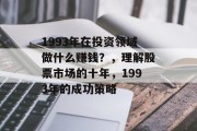 1993年在投资领域做什么赚钱?,理解股票市场的十年,1993年的成功策略 1993年在投资领域做什么赚钱?,理解股票市场的十年,1993年的成功策略