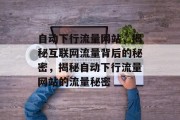 自动下行流量网站，揭秘互联网流量背后的秘密，揭秘自动下行流量网站的流量秘密